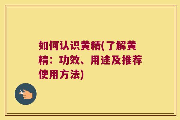 如何认识黄精(了解黄精:功效、用途及推荐使用方法) 如何认识黄精(了解黄精:功效、用途及推荐使用方法)