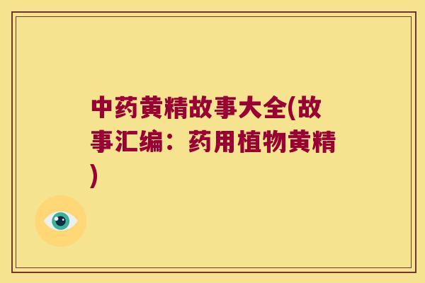 黄精故事大全(故事汇编:药用植物黄精) 黄精故事大全(故事汇编:药用植物黄精)