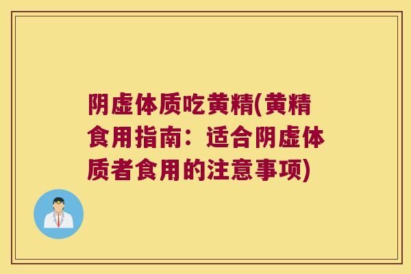 阴虚体质吃黄精(黄精食用指南：适合阴虚体质者食用的注意事项)