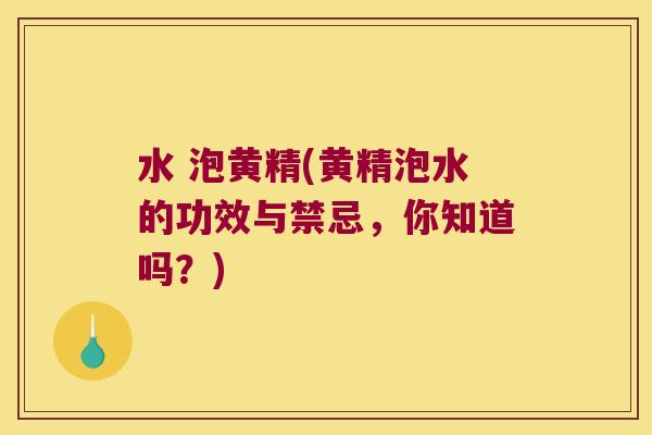 水 泡黄精(黄精泡水的功效与禁忌，你知道吗？)