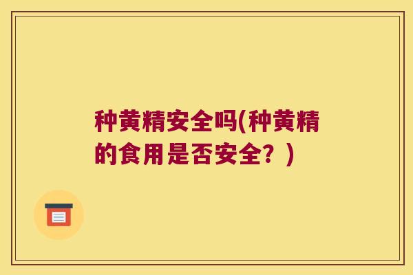 种黄精安全吗(种黄精的食用是否安全？)