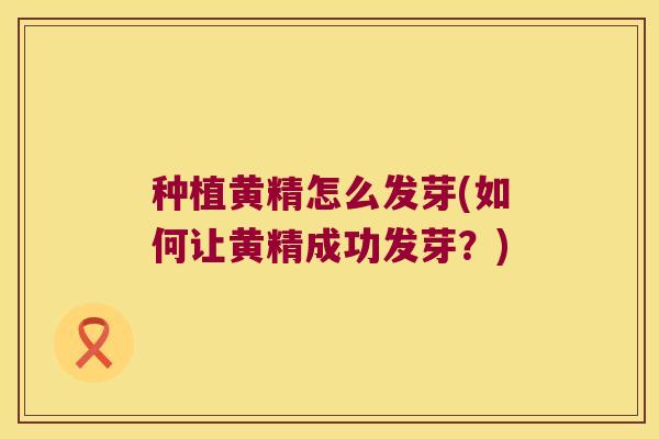 种植黄精怎么发芽(如何让黄精成功发芽？)