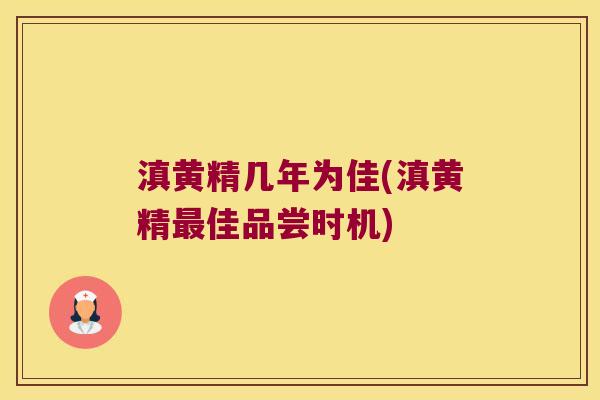 滇黄精几年为佳(滇黄精佳品尝时机) 滇黄精几年为佳(滇黄精佳品尝时机)