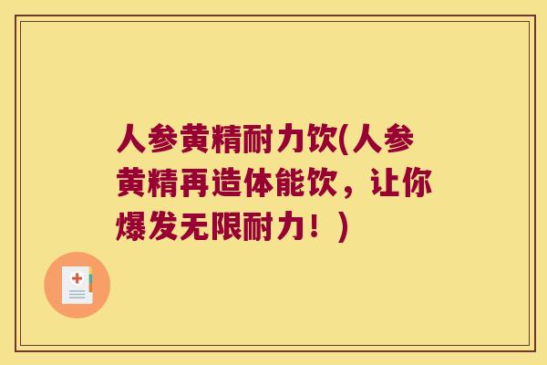 人参黄精耐力饮(人参黄精再造体能饮,让你爆发无限耐力!) 人参黄精耐力饮(人参黄精再造体能饮,让你爆发无限耐力!)