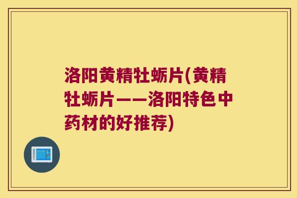 洛阳黄精牡蛎片(黄精牡蛎片——洛阳特色材的好推荐) 洛阳黄精牡蛎片(黄精牡蛎片——洛阳特色材的好推荐)