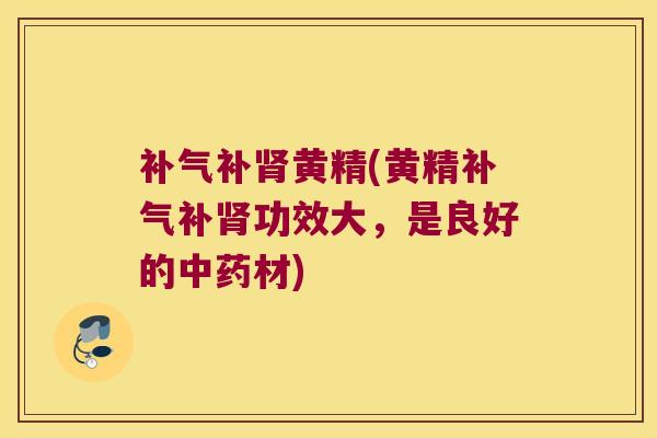 补黄精(黄精补功效大,是良好的材) 补黄精(黄精补功效大,是良好的材)