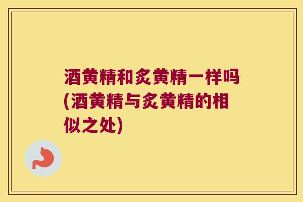 酒黄精和炙黄精一样吗(酒黄精与炙黄精的相似之处)