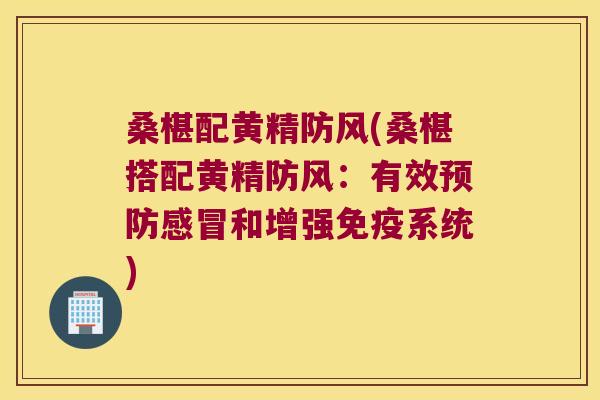 桑椹配黄精防风(桑椹搭配黄精防风:有效和增强系统) 桑椹配黄精防风(桑椹搭配黄精防风:有效和增强系统)