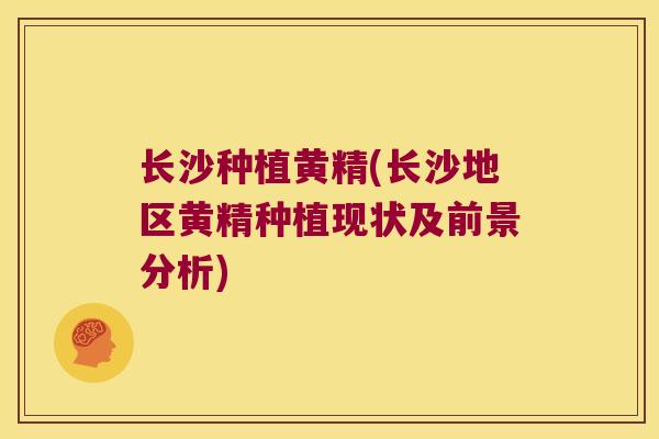 长沙种植黄精(长沙地区黄精种植现状及前景分析) 长沙种植黄精(长沙地区黄精种植现状及前景分析)