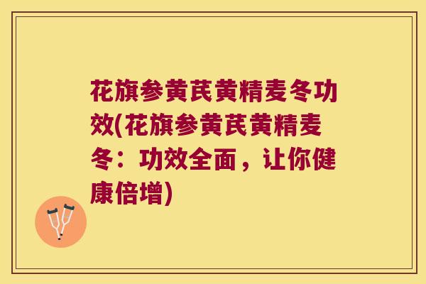 花旗参黄芪黄精麦冬功效(花旗参黄芪黄精麦冬:功效全面,让你健康倍增) 花旗参黄芪黄精麦冬功效(花旗参黄芪黄精麦冬:功效全面,让你健康倍增)