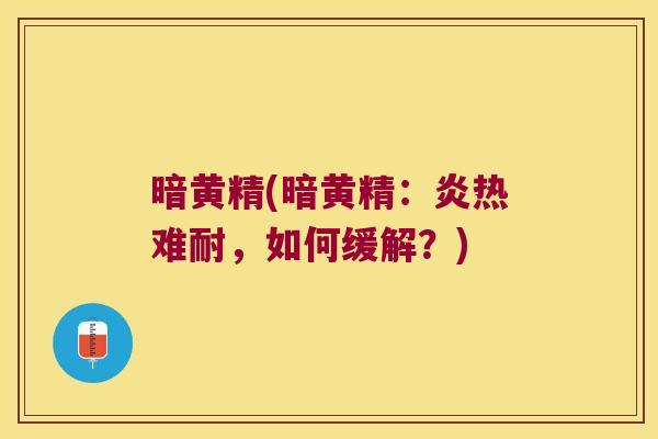 暗黄精(暗黄精:炎热难耐,如何缓解?) 暗黄精(暗黄精:炎热难耐,如何缓解?)