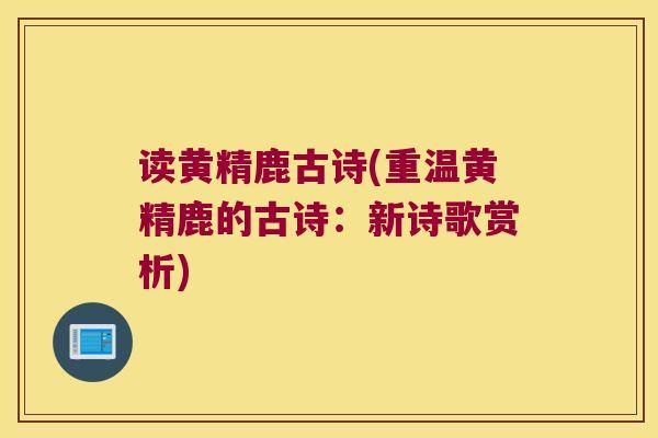 读黄精鹿古诗(重温黄精鹿的古诗：新诗歌赏析)