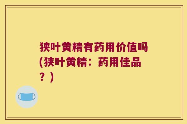 狭叶黄精有药用价值吗(狭叶黄精：药用佳品？)