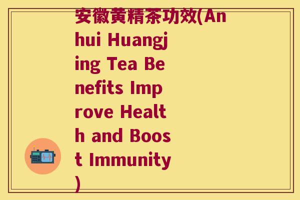 安徽黄精茶功效(Anhui Huangjing Tea Benefits Improve Health and Boost Immunity)