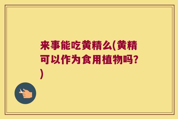 来事能吃黄精么(黄精可以作为食用植物吗？)