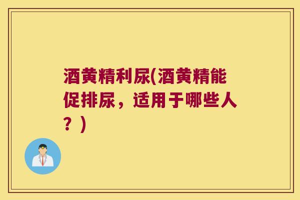 酒黄精利尿(酒黄精能促排尿，适用于哪些人？)