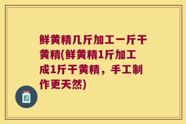 鲜黄精几斤加工一斤干黄精(鲜黄精1斤加工成1斤干黄精,手工制作更天然) 鲜黄精几斤加工一斤干黄精(鲜黄精1斤加工成1斤干黄精,手工制作更天然)