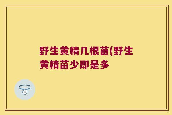 野生黄精几根苗(野生黄精苗少即是多