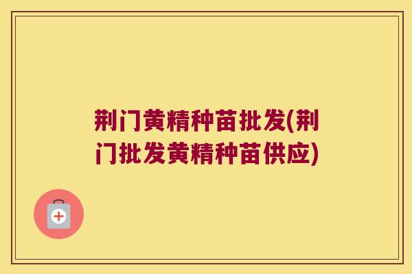 荆门黄精种苗批发(荆门批发黄精种苗供应) 荆门黄精种苗批发(荆门批发黄精种苗供应)
