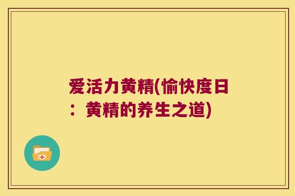 爱活力黄精(愉快度日:黄精的养生之道) 爱活力黄精(愉快度日:黄精的养生之道)