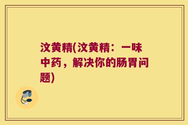 汶黄精(汶黄精：一味，解决你的肠胃问题)