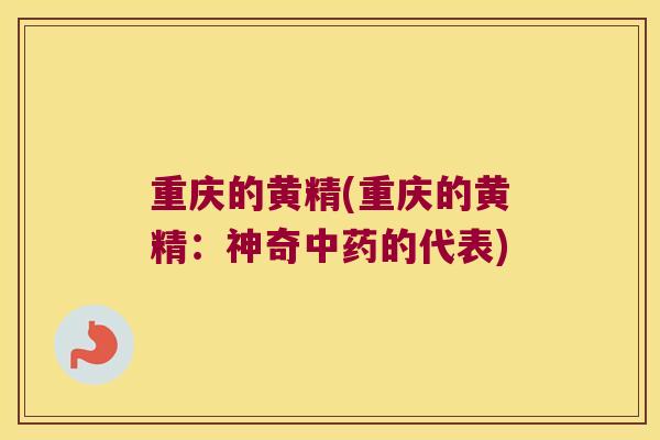 重庆的黄精(重庆的黄精：神奇的代表)