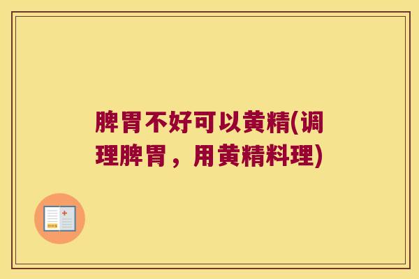 脾胃不好可以黄精(调理脾胃，用黄精料理)