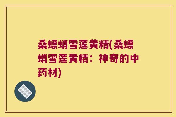 桑螵蛸雪莲黄精(桑螵蛸雪莲黄精：神奇的材)