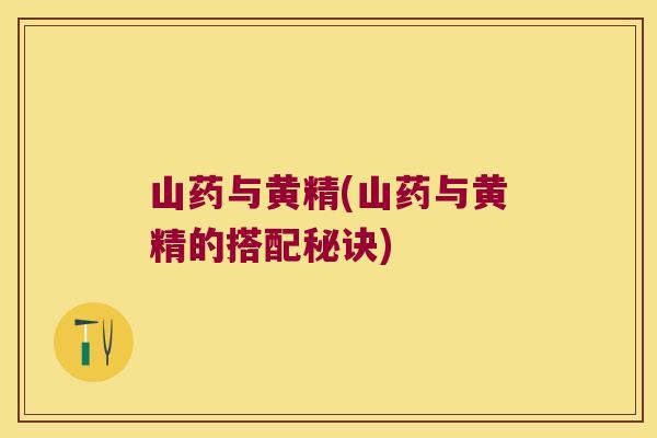 山药与黄精(山药与黄精的搭配秘诀) 山药与黄精(山药与黄精的搭配秘诀)