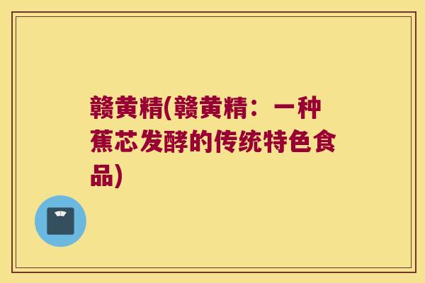 赣黄精(赣黄精：一种蕉芯发酵的传统特色食品)