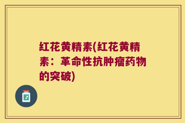 红花黄精素(红花黄精素:革命性抗的突破) 红花黄精素(红花黄精素:革命性抗的突破)