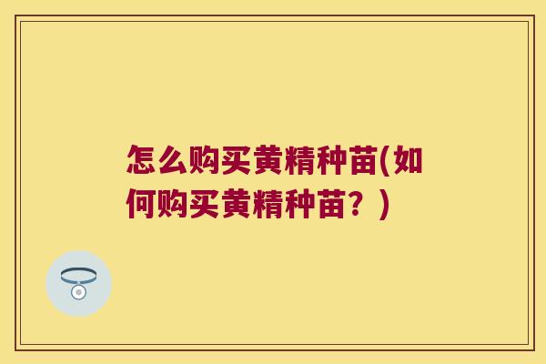 怎么购买黄精种苗(如何购买黄精种苗?) 怎么购买黄精种苗(如何购买黄精种苗?)