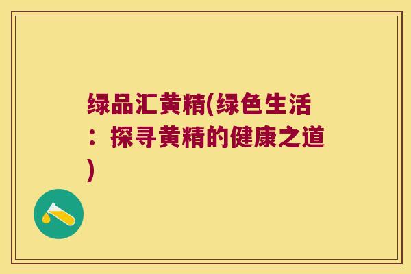 绿品汇黄精(绿色生活:探寻黄精的健康之道) 绿品汇黄精(绿色生活:探寻黄精的健康之道)