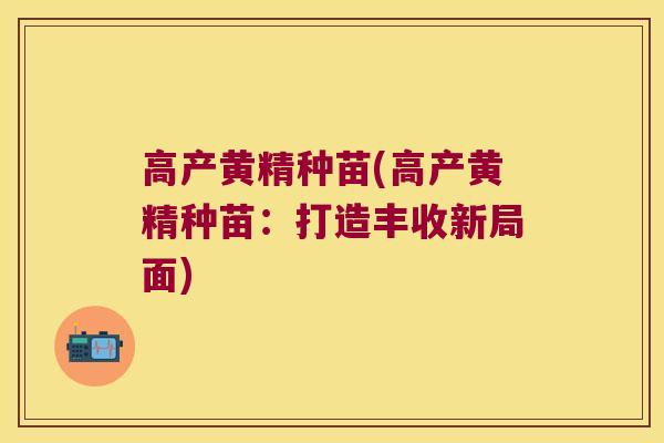 高产黄精种苗(高产黄精种苗:打造丰收新局面) 高产黄精种苗(高产黄精种苗:打造丰收新局面)