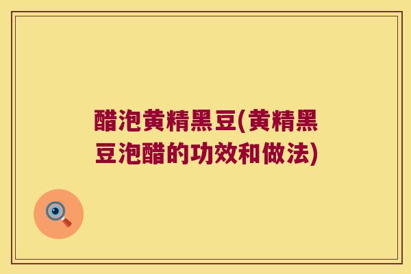 醋泡黄精黑豆(黄精黑豆泡醋的功效和做法)
