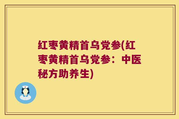 红枣黄精首乌党参(红枣黄精首乌党参:中医秘方助养生) 红枣黄精首乌党参(红枣黄精首乌党参:中医秘方助养生)