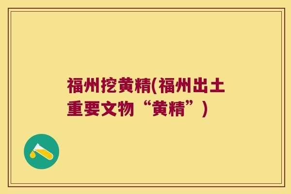 福州挖黄精(福州出土重要文物“黄精”) 福州挖黄精(福州出土重要文物“黄精”)