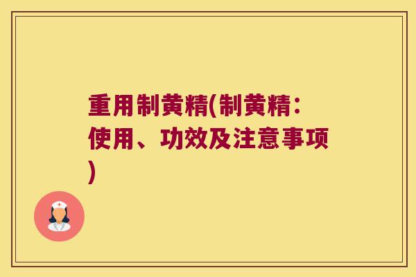 重用制黄精(制黄精:使用、功效及注意事项) 重用制黄精(制黄精:使用、功效及注意事项)