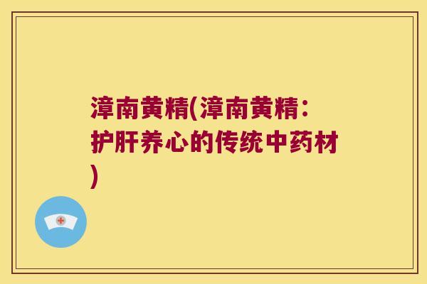 漳南黄精(漳南黄精:养心的传统材) 漳南黄精(漳南黄精:养心的传统材)
