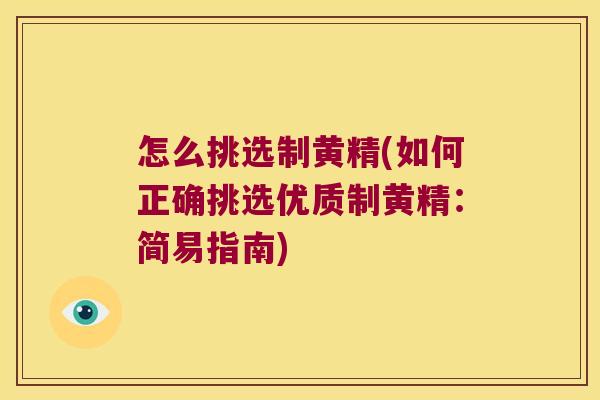 怎么挑选制黄精(如何正确挑选优质制黄精：简易指南)
