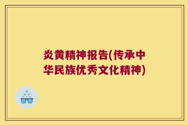 炎黄精神报告(传承中华民族优秀文化精神)