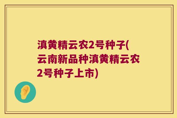 滇黄精云农2号种子(云南新品种滇黄精云农2号种子上市)