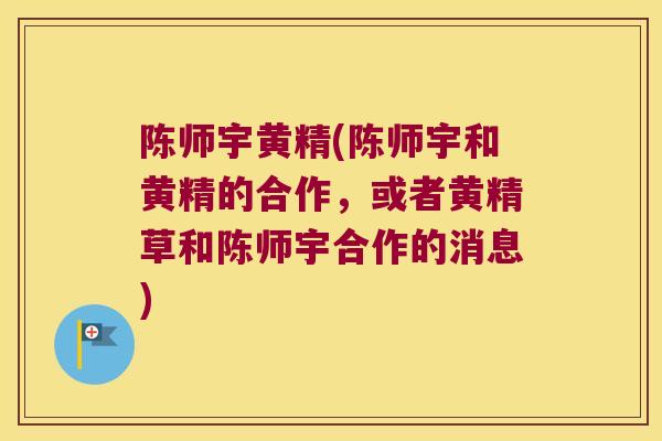 陈师宇黄精(陈师宇和黄精的合作，或者黄精草和陈师宇合作的消息)