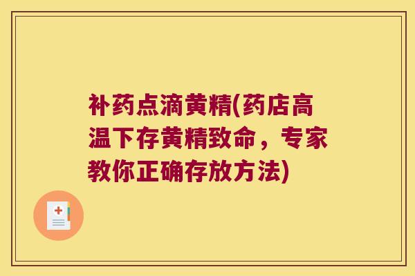 补药点滴黄精(药店高温下存黄精致命,专家教你正确存放方法) 补药点滴黄精(药店高温下存黄精致命,专家教你正确存放方法)