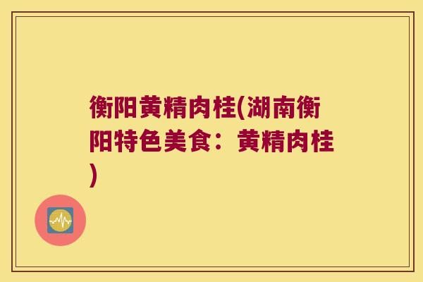 衡阳黄精肉桂(湖南衡阳特色美食:黄精肉桂) 衡阳黄精肉桂(湖南衡阳特色美食:黄精肉桂)