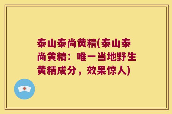 泰山泰尚黄精(泰山泰尚黄精：当地野生黄精成分，效果惊人)