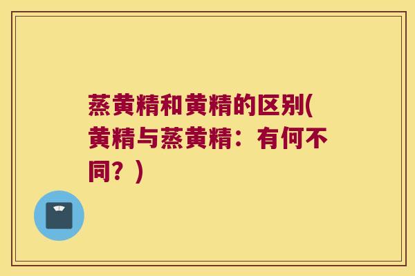 蒸黄精和黄精的区别(黄精与蒸黄精:有何不同?) 蒸黄精和黄精的区别(黄精与蒸黄精:有何不同?)