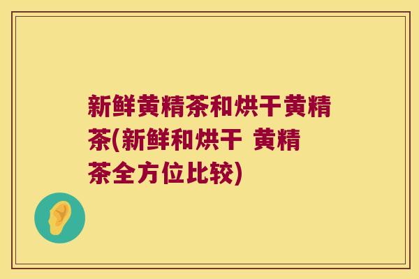 新鲜黄精茶和烘干黄精茶(新鲜和烘干 黄精茶全方位比较) 新鲜黄精茶和烘干黄精茶(新鲜和烘干 黄精茶全方位比较)