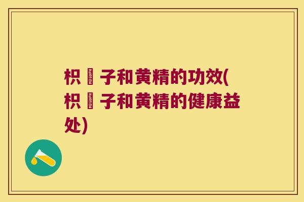 枳椇子和黄精的功效(枳椇子和黄精的健康益处)