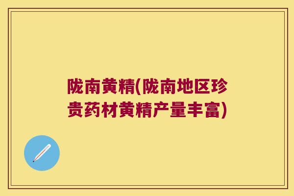陇南黄精(陇南地区珍贵药材黄精产量丰富)